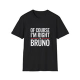 Funny Unisex T-Shirt - Of Course I'm Right I'm Bruno Shirt Funny Unisex T-Shirt - Of Course I'm Right I'm Bruno Shirt