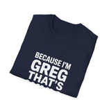 Because I'm Greg That's Why Unisex T-Shirt Because I'm Greg That's Why Unisex T-Shirt