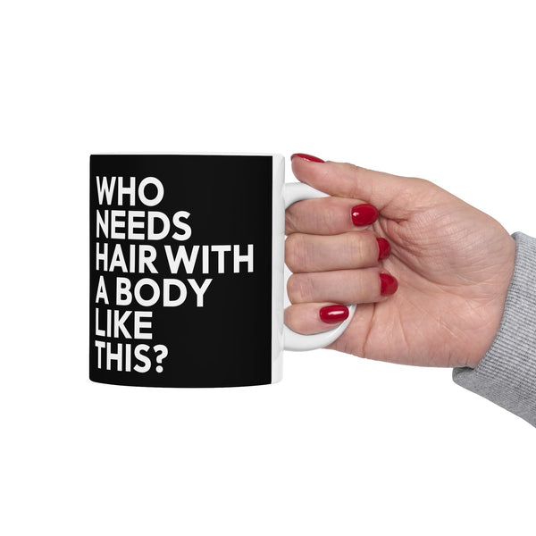 Who Needs Hair With A Body Like This Ceramic Mug | Bald Gifts (11oz)