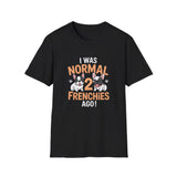 French Bulldog Unisex T-Shirt - I Was Normal Two Frenchies Ago French Bulldog Unisex T-Shirt - I Was Normal Two Frenchies Ago