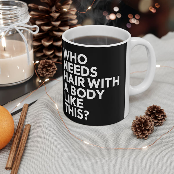 Who Needs Hair With A Body Like This Ceramic Mug | Bald Gifts (11oz)