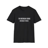 I'm Brendan Doing Brendan Things Gift T-Shirt I'm Brendan Doing Brendan Things Gift T-Shirt