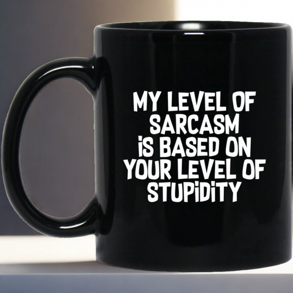 My Level Of Sarcasm Is Based On Your Level Of Stupidity Sarcasm Sarcastic 11 oz. Black Mug