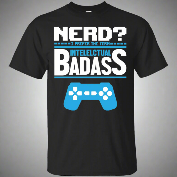 Nerd? I Prefer The Term Intellectual Badass - Video Gaming Shirt