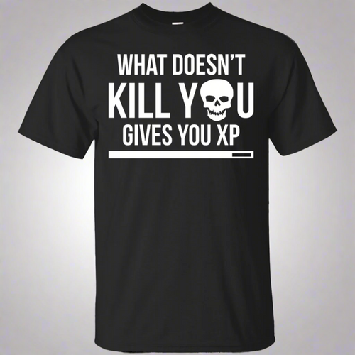 What Doesn't Kill You Gives You XP - RPG Video Gaming Shirt