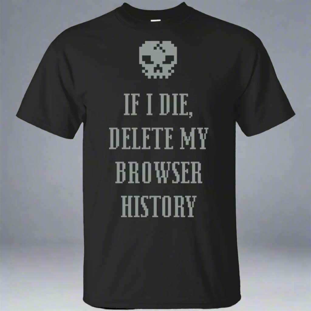 If I Die Delete My Browser History T-Shirt