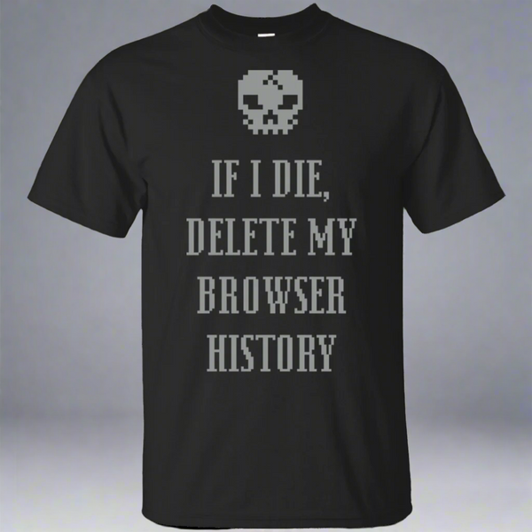 If I Die Delete My Browser History T-Shirt