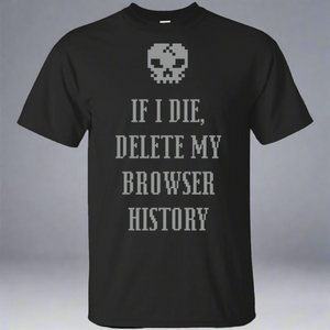 If I Die Delete My Browser History T-Shirt