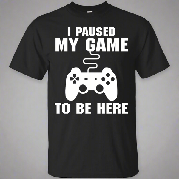 I Paused My Game To Be Here Video Gamer Shirt