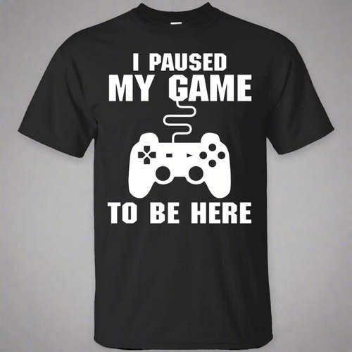 I Paused My Game To Be Here Video Gamer Shirt