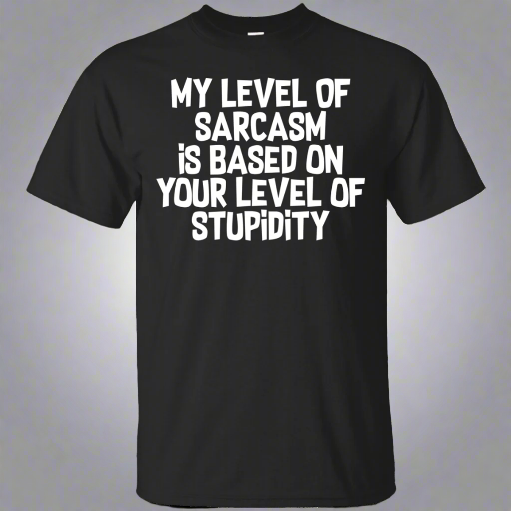 My Level Of Sarcasm Is Based On Your Level Of Stupidity Shirt Main image