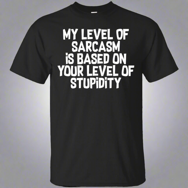 My Level Of Sarcasm Is Based On Your Level Of Stupidity Shirt