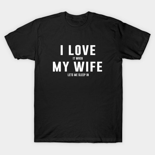 I Love It When My Wife Let's Me Sleep In T-Shirt Main image