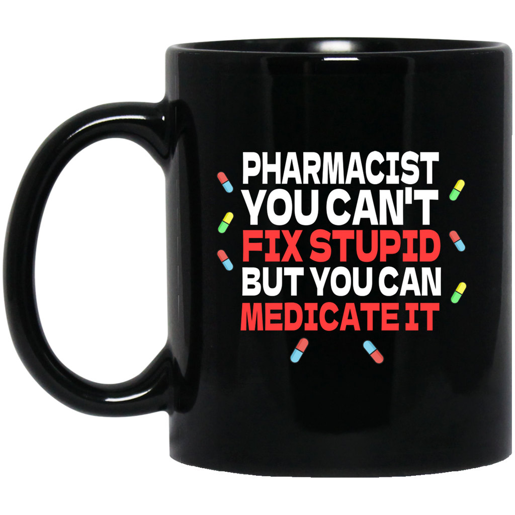 Pharmacist Mug | Pharmacist Gift | Pharmacist You Can't Fix Stupid But You Can Medicate It 11 oz. Black Mug