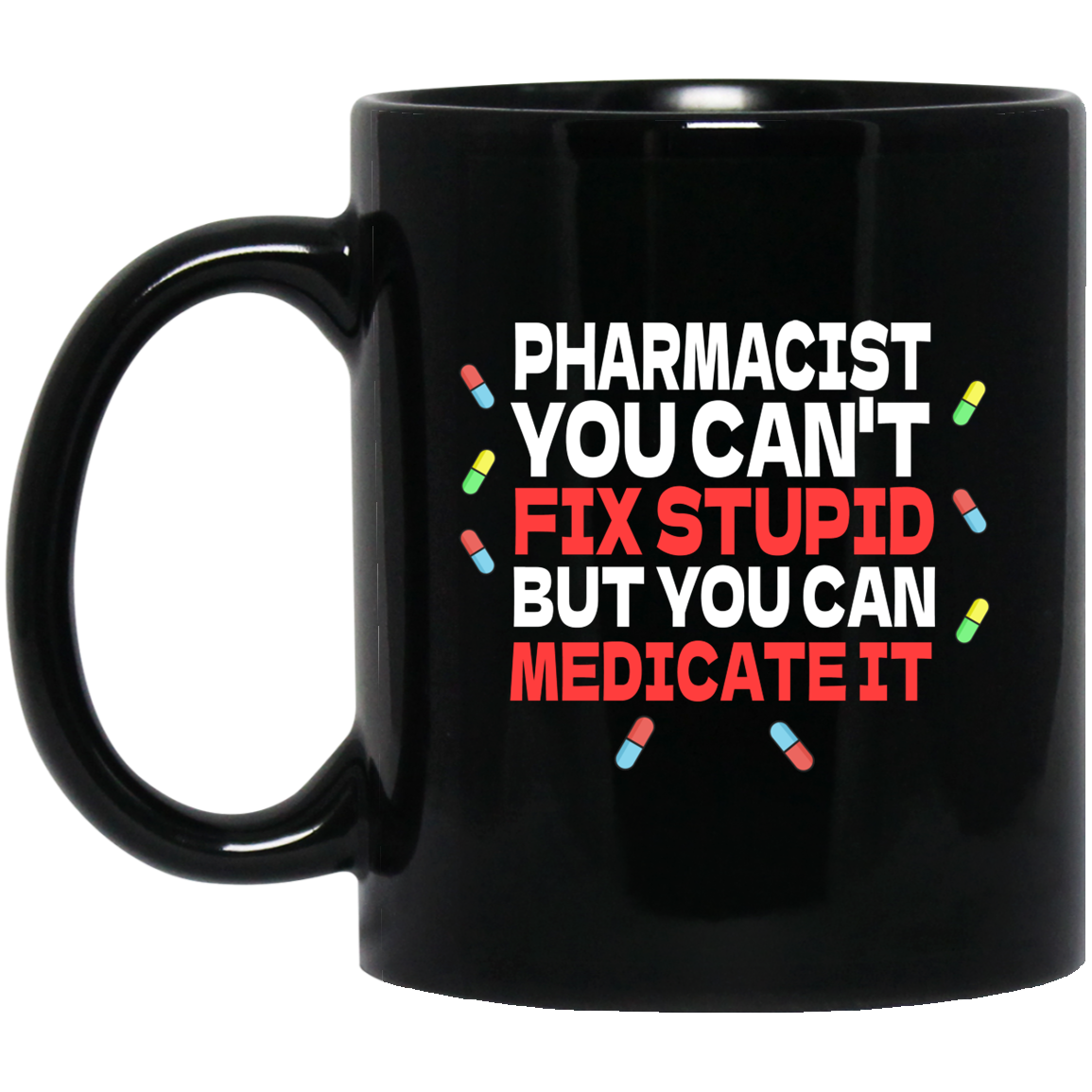 Pharmacist Mug | Pharmacist Gift | Pharmacist You Can't Fix Stupid But You Can Medicate It 11 oz. Black Mug