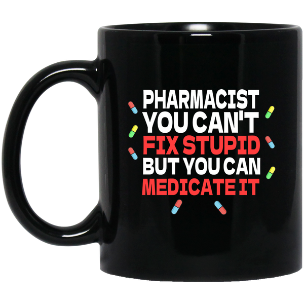 Pharmacist Mug | Pharmacist Gift | Pharmacist You Can't Fix Stupid But You Can Medicate It 11 oz. Black Mug