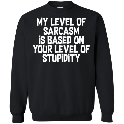 My Level Of Sarcasm Is Based On Your Level Of Stupidity Crewneck Pullover Sweatshirt  8 oz.