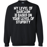My Level Of Sarcasm Is Based On Your Level Of Stupidity Crewneck Pullover Sweatshirt  8 oz. My Level Of Sarcasm Is Based On Your Level Of Stupidity Crewneck Pullover Sweatshirt  8 oz.