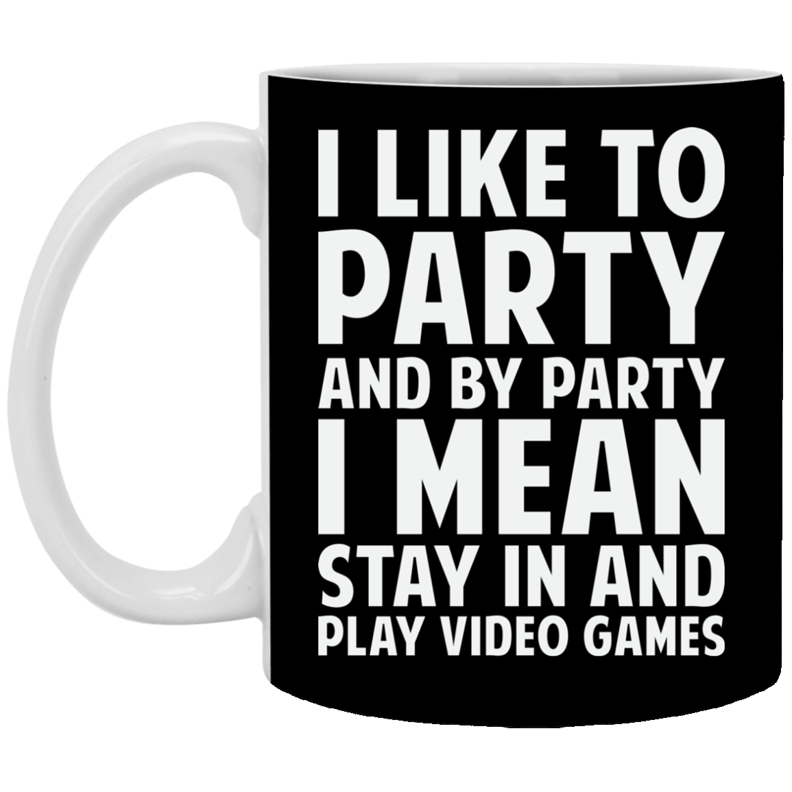I Like To Party And By Party I Mean Stay In And Play Video Games 11 oz. White Mug Main image