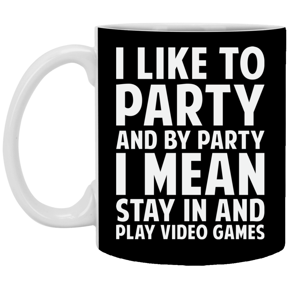 I Like To Party And By Party I Mean Stay In And Play Video Games 11 oz. White Mug