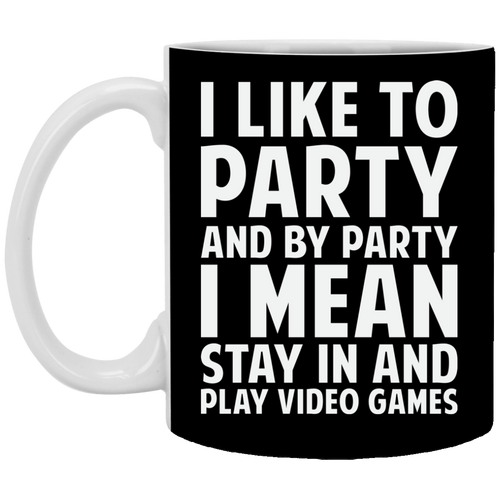 I Like To Party And By Party I Mean Stay In And Play Video Games 11 oz. White Mug