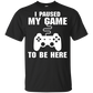 I Paused My Game To Be Here Video Gamer Shirt