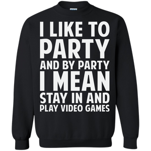 I Like To Party And By Party I Mean Stay In And Play Video Games Crewneck Pullover Sweatshirt  8 oz. I Like To Party And By Party I Mean Stay In And Play Video Games Crewneck Pullover Sweatshirt  8 oz.