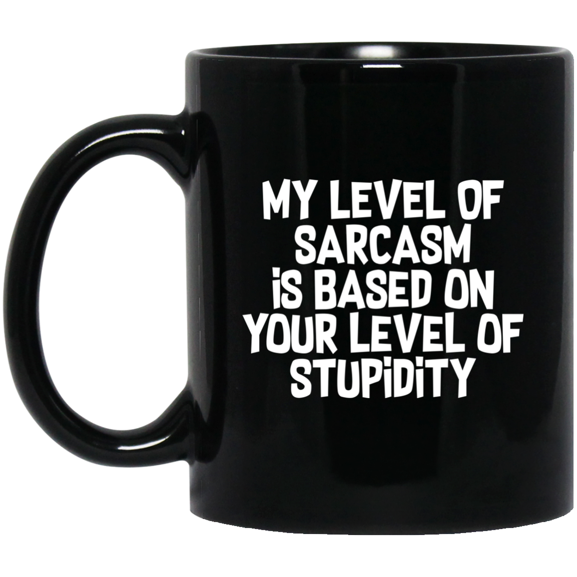 My Level Of Sarcasm Is Based On Your Level Of Stupidity 11 oz. Black Mug