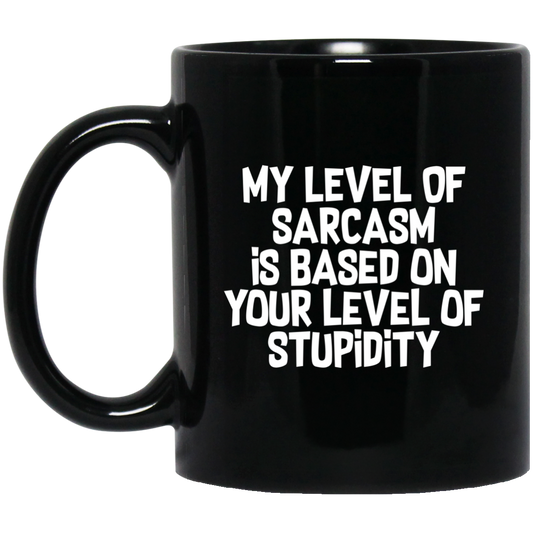 My Level Of Sarcasm Is Based On Your Level Of Stupidity 11 oz. Black Mug