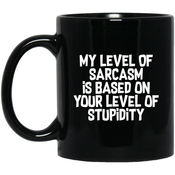 My Level Of Sarcasm Is Based On Your Level Of Stupidity Sarcasm Sarcastic 11 oz. Black Mug