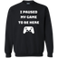 I Paused My Game To Be Here Videogame Crewneck Pullover Sweatshirt  8 oz.