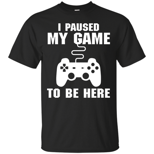 I Paused My Game To Be Here Video Gamer Shirt