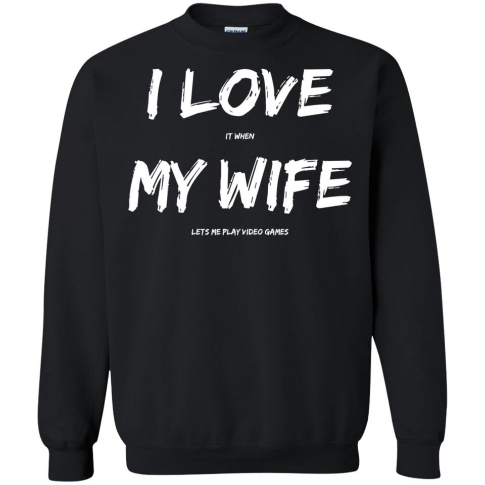 I Love It When My Wife Lets Me Play Video Games - Video Gaming Crewneck Pullover Sweatshirt  8 oz.