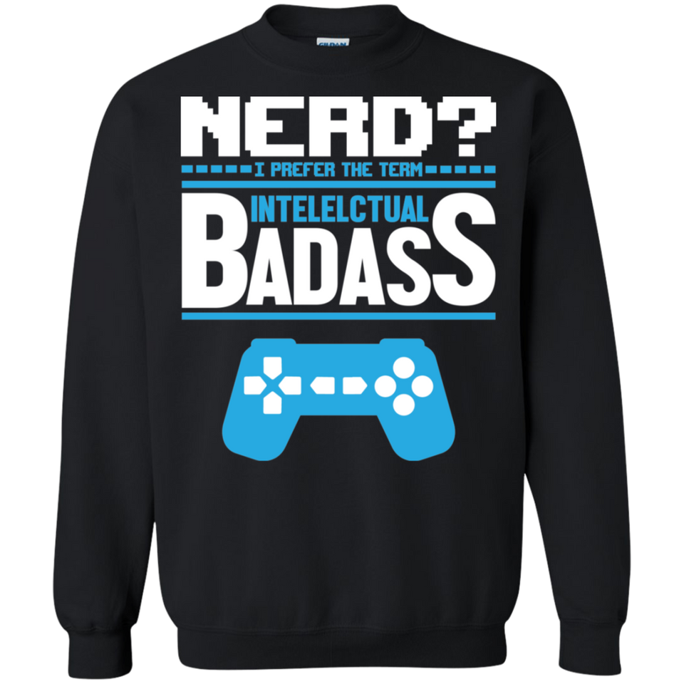 Nerd? I Prefer The Term Intellectual Badass - Video Gaming Crewneck Pullover Sweatshirt  8 oz.