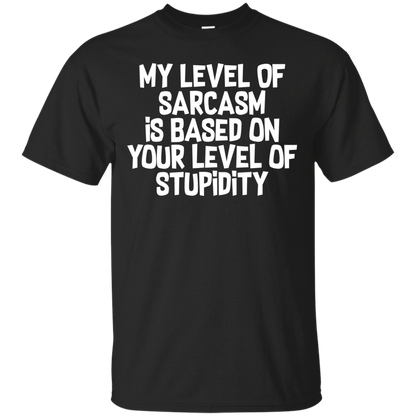 My Level Of Sarcasm Is Based On Your Level Of Stupidity Shirt