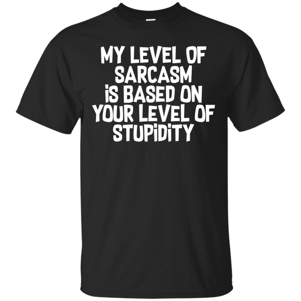 My Level Of Sarcasm Is Based On Your Level Of Stupidity Shirt