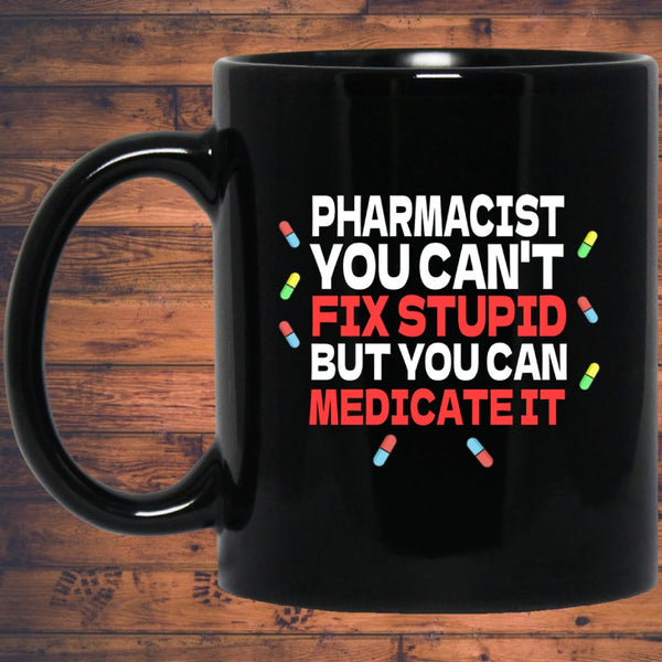 Pharmacist Mug | Pharmacist Gift | Pharmacist You Can't Fix Stupid But You Can Medicate It 11 oz. Black Mug