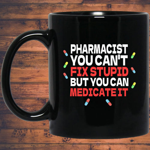 Pharmacist Mug | Pharmacist Gift | Pharmacist You Can't Fix Stupid But You Can Medicate It 11 oz. Black Mug
