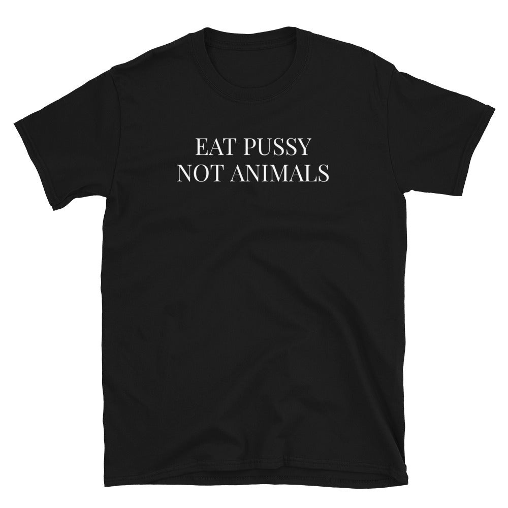 Eat Pussy Not Animals - Vegan Veganism Vegetarian Unisex T-Shirt