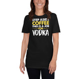 Step Aside Coffee This Is A Job For Vodka Unisex T-Shirt Step Aside Coffee This Is A Job For Vodka Unisex T-Shirt