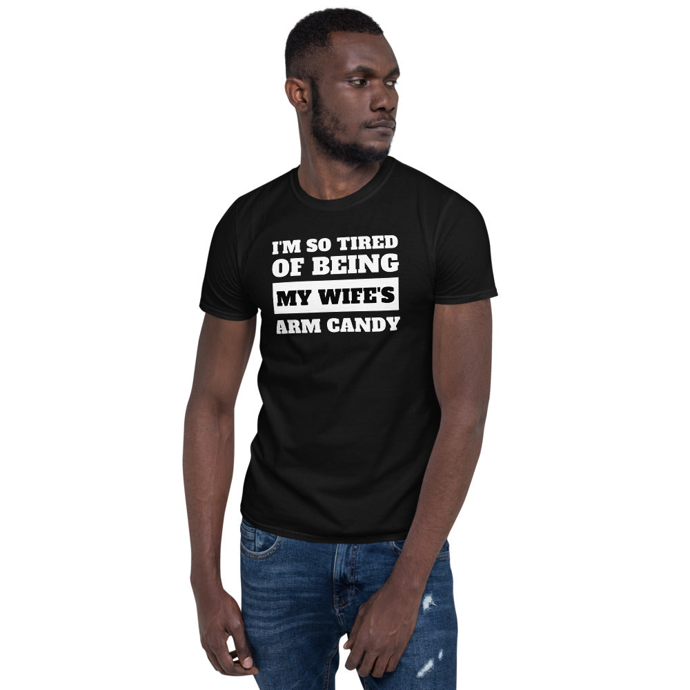 I'm So Tired Of Being My Wife's Arm Candy Unisex T-Shirt