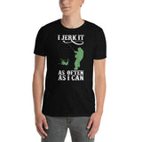 I Jerk It As Often As I Can Fish - Fishing Unisex T-Shirt Fishing shirt, fishing shirts for men, fishing t shirts, funny fishing shirts
