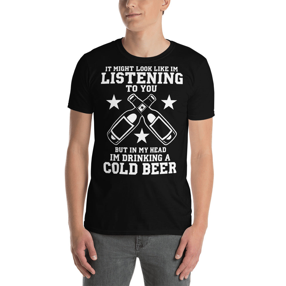 It Might Look Like I'm Listening To You But In My Head I'm Drinking A Cold Beer - Beer Lover Unisex T-Shirt Main image