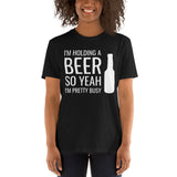 I'm Holding A Beer So Yeah I'm Pretty Busy Unisex T-Shirt beer beers drinking beer drinker beer shirt, beer t shirt