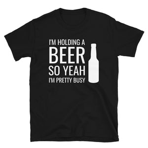 I'm Holding A Beer So Yeah I'm Pretty Busy Unisex T-Shirt beer beers drinking beer drinker beer shirt, beer t shirt