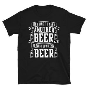 I'm Going To Need Another Beer To Wash Down This Beer - Beer Lover Unisex T-Shirt I'm Going To Need Another Beer To Wash Down This Beer - Beer Lover Unisex T-Shirt