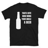 That's Cute Now Bring Your Uncle A Beer - Favourite Uncle T-Shirt uncle shirt, uncle t shirt, uncle tshirt