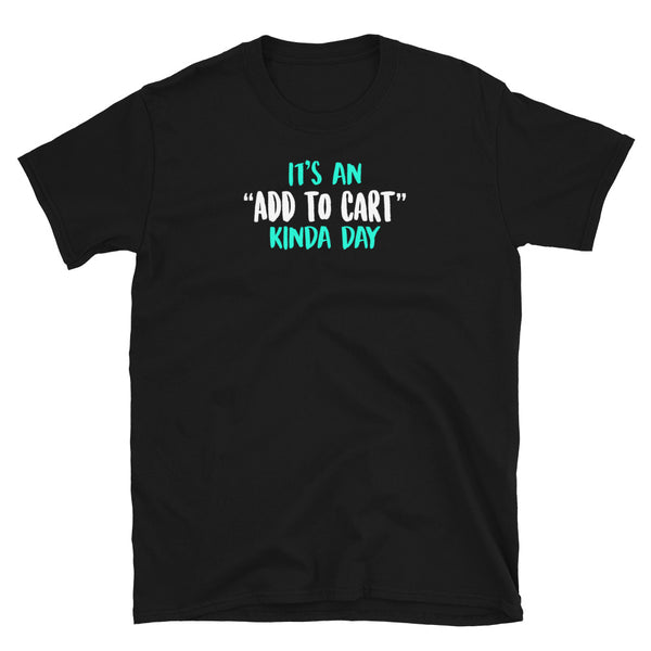 It's An Add To Cart Kinda Day Unisex T-Shirt