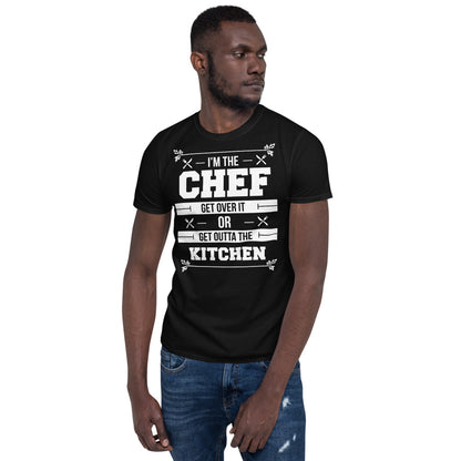 I'm The Chef Get Over It Or Get Outta The Kitchen - Chef Unisex T-Shirt