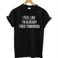I Feel Like I'm Already Tired Tomorrow Funny T-Shirt